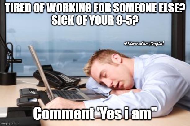 Tired of 9-5 | TIRED OF WORKING FOR SOMEONE ELSE?
SICK OF YOUR 9-5? #StevenGoesDigital; Comment 'Yes i am" | image tagged in tiredatwork | made w/ Imgflip meme maker