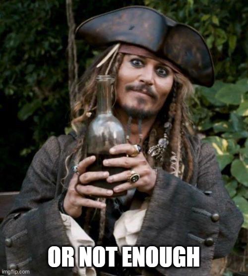 Jack Sparrow With Rum | OR NOT ENOUGH | image tagged in jack sparrow with rum | made w/ Imgflip meme maker