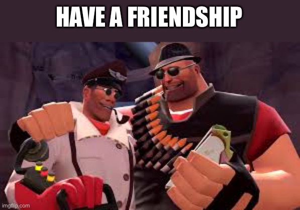 HAVE A FRIENDSHIP | image tagged in heavy and medic | made w/ Imgflip meme maker