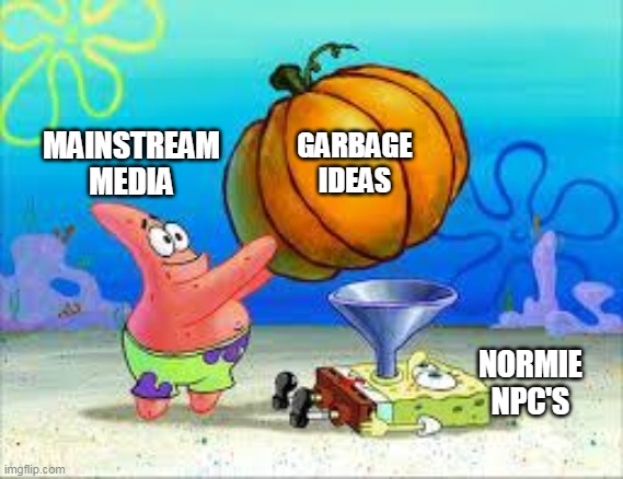 Pumpkin Spongebob | GARBAGE IDEAS; MAINSTREAM MEDIA; NORMIE NPC'S | image tagged in funny,first world problems,pepe | made w/ Imgflip meme maker