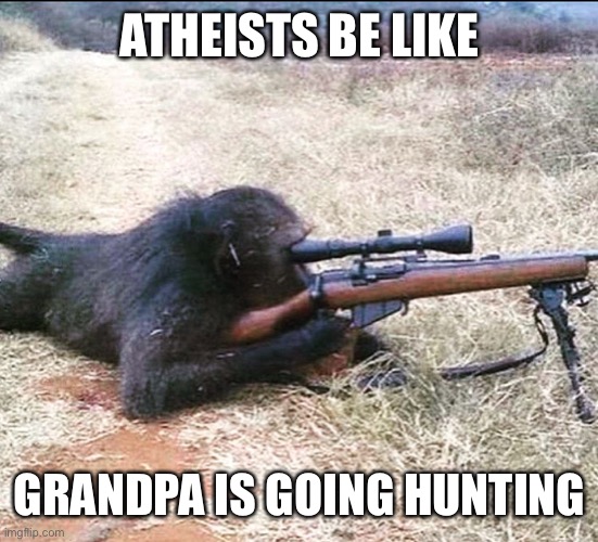 Grandpa is going hunting | ATHEISTS BE LIKE; GRANDPA IS GOING HUNTING | image tagged in monky,atheist,chimp | made w/ Imgflip meme maker