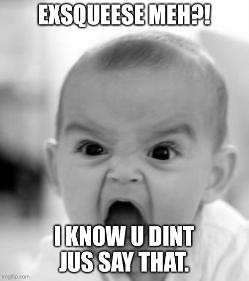 Angry Baby Meme | EXSQUEESE MEH?! I KNOW U DINT JUS SAY THAT. | image tagged in memes,angry baby | made w/ Imgflip meme maker