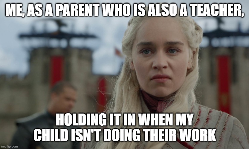 Parent Teacher Challenges | ME, AS A PARENT WHO IS ALSO A TEACHER, HOLDING IT IN WHEN MY CHILD ISN'T DOING THEIR WORK | image tagged in anger and frustration,teacher,parent | made w/ Imgflip meme maker