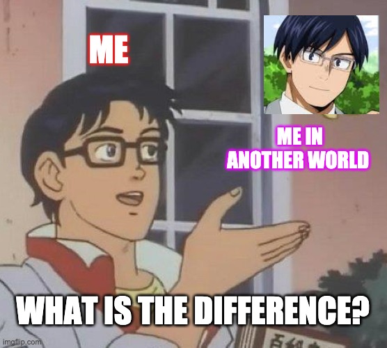 Is This A Pigeon | ME; ME IN ANOTHER WORLD; WHAT IS THE DIFFERENCE? | image tagged in memes,is this a pigeon | made w/ Imgflip meme maker