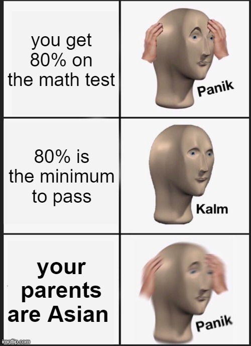 Panik Kalm Panik Meme | you get 80% on the math test; 80% is the minimum to pass; your parents are Asian | image tagged in memes,panik kalm panik | made w/ Imgflip meme maker