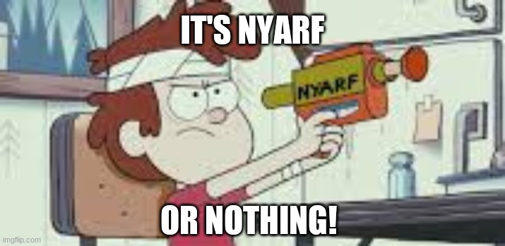 IT'S NYARF; OR NOTHING! | image tagged in gravity falls,funny,meme | made w/ Imgflip meme maker