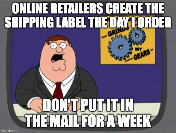 Peter Griffin News | ONLINE RETAILERS CREATE THE SHIPPING LABEL THE DAY I ORDER; DON'T PUT IT IN THE MAIL FOR A WEEK | image tagged in memes,peter griffin news,AdviceAnimals | made w/ Imgflip meme maker