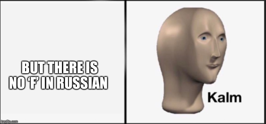Kalm | BUT THERE IS NO ‘F’ IN RUSSIAN | image tagged in kalm | made w/ Imgflip meme maker