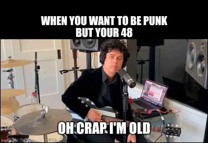 Oh crap I'm old | WHEN YOU WANT TO BE PUNK BUT YOUR 48; OH CRAP I'M OLD | image tagged in oh crap,billie joe armstrong,green day,boomer,guitar,punk | made w/ Imgflip meme maker