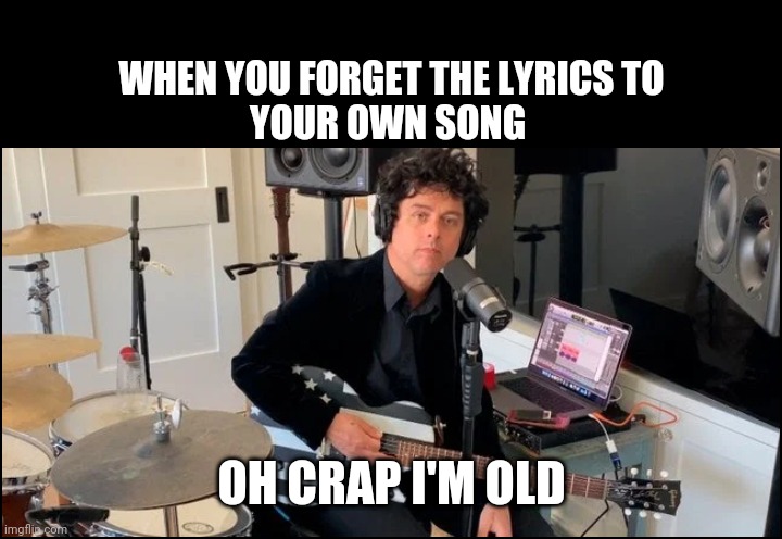 Oh crap I'm getting old | WHEN YOU FORGET THE LYRICS TO YOUR OWN SONG; OH CRAP I'M OLD | image tagged in billie joe armstrong,punk,meme,guitar,old,boomer | made w/ Imgflip meme maker