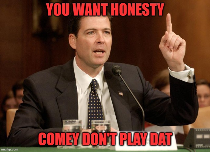comey |  YOU WANT HONESTY; COMEY DON'T PLAY DAT | image tagged in james comey is a bitch | made w/ Imgflip meme maker