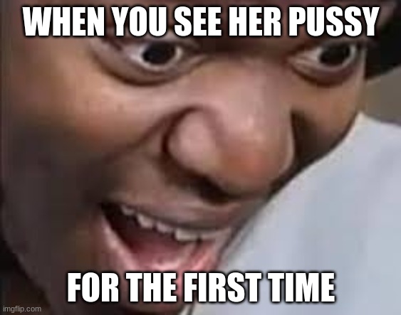 ksi face | WHEN YOU SEE HER PUSSY; FOR THE FIRST TIME | image tagged in ksi face | made w/ Imgflip meme maker