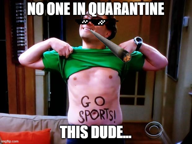 This Dude During the pandemic | NO ONE IN QUARANTINE; THIS DUDE... | image tagged in go sports,memes | made w/ Imgflip meme maker
