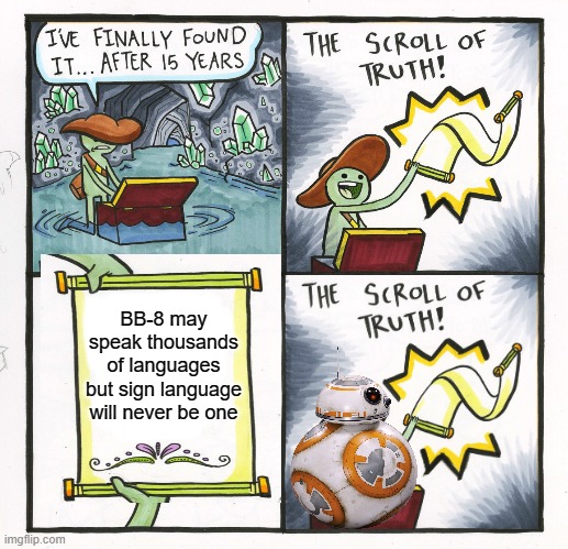 May the fourth be with you |  BB-8 may speak thousands of languages but sign language will never be one | image tagged in memes,the scroll of truth,star wars,funny,star wars bb-8 | made w/ Imgflip meme maker