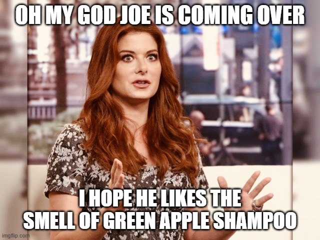 debra messed up | OH MY GOD JOE IS COMING OVER; I HOPE HE LIKES THE SMELL OF GREEN APPLE SHAMPOO | image tagged in debra messing fascist | made w/ Imgflip meme maker