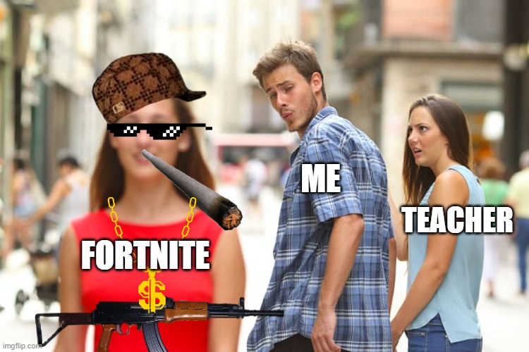 Fortnite or school? | ME; TEACHER; FORTNITE | image tagged in memes,distracted boyfriend | made w/ Imgflip meme maker