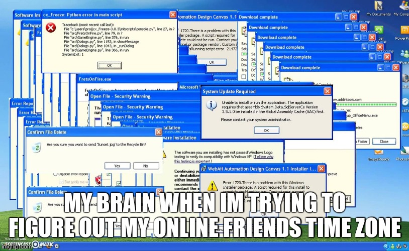 Time zones are evil | MY BRAIN WHEN IM TRYING TO FIGURE OUT MY ONLINE FRIENDS TIME ZONE | image tagged in windows crash | made w/ Imgflip meme maker