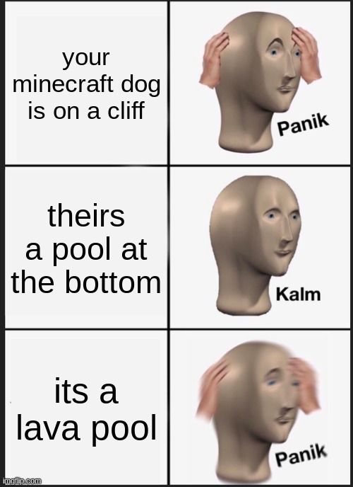 Panik Kalm Panik | your minecraft dog is on a cliff; theirs a pool at the bottom; its a lava pool | image tagged in memes,panik kalm panik | made w/ Imgflip meme maker