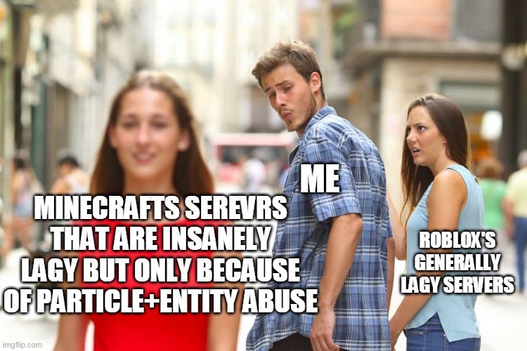 Distracted Boyfriend Meme | MINECRAFTS SEREVRS THAT ARE INSANELY LAGY BUT ONLY BECAUSE OF PARTICLE+ENTITY ABUSE ME ROBLOX'S  GENERALLY LAGY SERVERS | image tagged in memes,distracted boyfriend | made w/ Imgflip meme maker