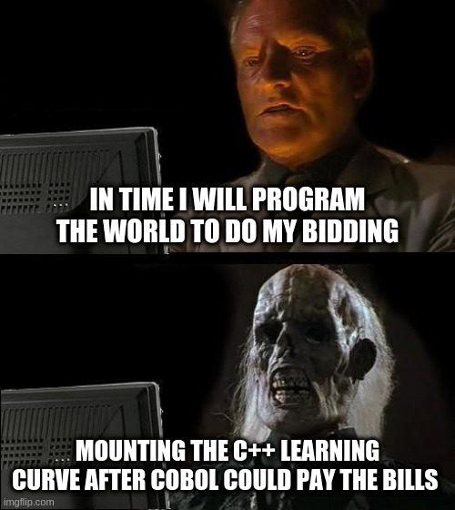 I'll Just Wait Here - Cobol 'R Us | IN TIME I WILL PROGRAM THE WORLD TO DO MY BIDDING; MOUNTING THE C++ LEARNING CURVE AFTER COBOL COULD PAY THE BILLS | image tagged in memes,i'll just wait here | made w/ Imgflip meme maker