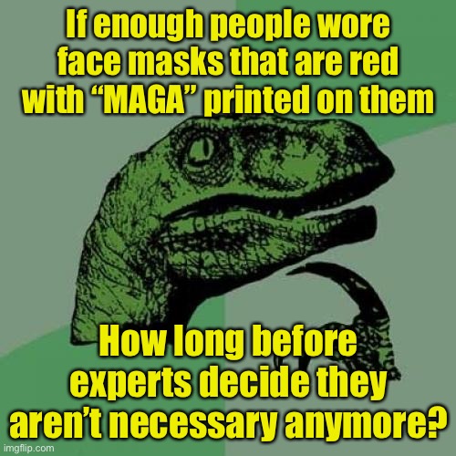 How to influence medical science | If enough people wore face masks that are red with “MAGA” printed on them; How long before experts decide they aren’t necessary anymore? | image tagged in memes,philosoraptor,maga,covid-19 | made w/ Imgflip meme maker