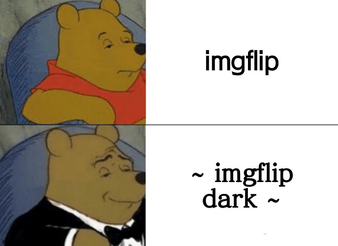 imgflip dark.. | imgflip; ~ imgflip dark ~ | image tagged in memes,tuxedo winnie the pooh | made w/ Imgflip meme maker