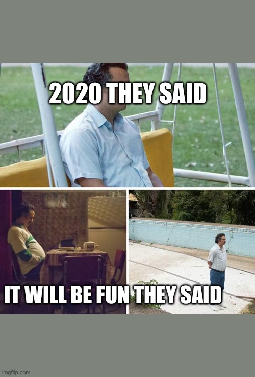 Sad Pablo Escobar | 2020 THEY SAID; IT WILL BE FUN THEY SAID | image tagged in memes,sad pablo escobar | made w/ Imgflip meme maker