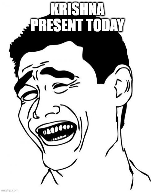 Yao Ming | KRISHNA PRESENT TODAY | image tagged in memes,yao ming | made w/ Imgflip meme maker