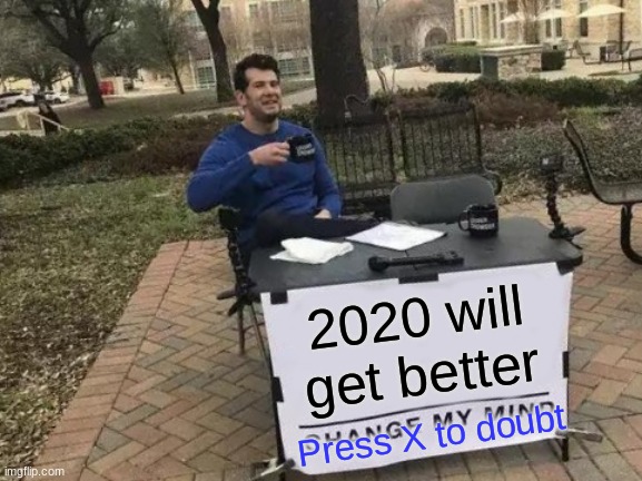 Change My Mind Meme | 2020 will get better; Press X to doubt | image tagged in memes,change my mind | made w/ Imgflip meme maker