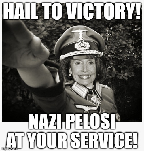 Nazi Pelosi | HAIL TO VICTORY! NAZI PELOSI AT YOUR SERVICE! | image tagged in nazi pelosi,nancy pelosi,nasty pelosi,oh wont you take me to a chinatown | made w/ Imgflip meme maker
