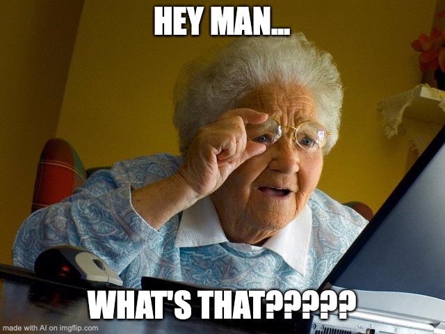 What's That | HEY MAN... WHAT'S THAT????? | image tagged in memes,grandma finds the internet | made w/ Imgflip meme maker