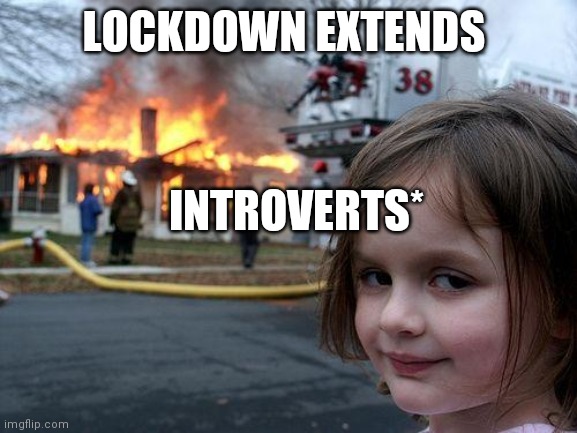 Disaster Girl | LOCKDOWN EXTENDS; INTROVERTS* | image tagged in memes,disaster girl | made w/ Imgflip meme maker