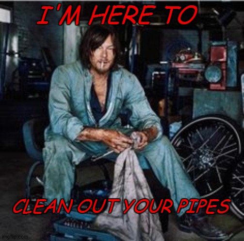 I'M HERE TO; CLEAN OUT YOUR PIPES | made w/ Imgflip meme maker