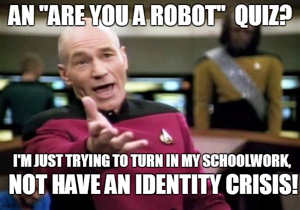 AM I a robot?! | AN "ARE YOU A ROBOT"  QUIZ? I'M JUST TRYING TO TURN IN MY SCHOOLWORK, NOT HAVE AN IDENTITY CRISIS! | image tagged in memes,picard wtf,funny memes,funny,school | made w/ Imgflip meme maker