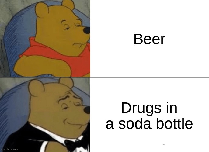 Tuxedo Winnie The Pooh | Beer; Drugs in a soda bottle | image tagged in memes,tuxedo winnie the pooh | made w/ Imgflip meme maker