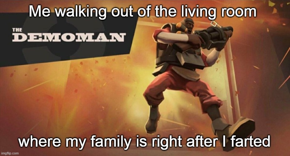 The Demoman | Me walking out of the living room; where my family is right after I farted | image tagged in the demoman | made w/ Imgflip meme maker