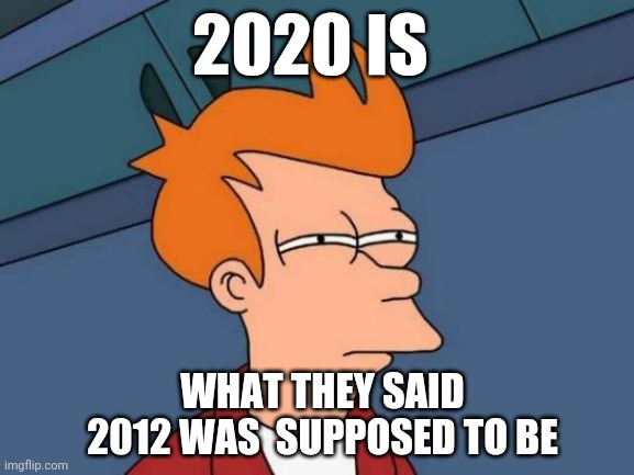 Futurama Fry | 2020 IS; WHAT THEY SAID 2012 WAS  SUPPOSED TO BE | image tagged in memes,futurama fry | made w/ Imgflip meme maker