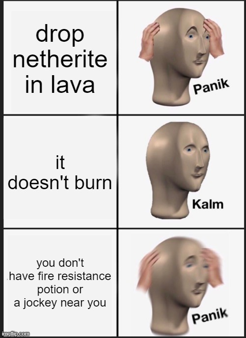 Panik Kalm Panik | drop netherite in lava; it doesn't burn; you don't have fire resistance potion or a jockey near you | image tagged in memes,panik kalm panik | made w/ Imgflip meme maker