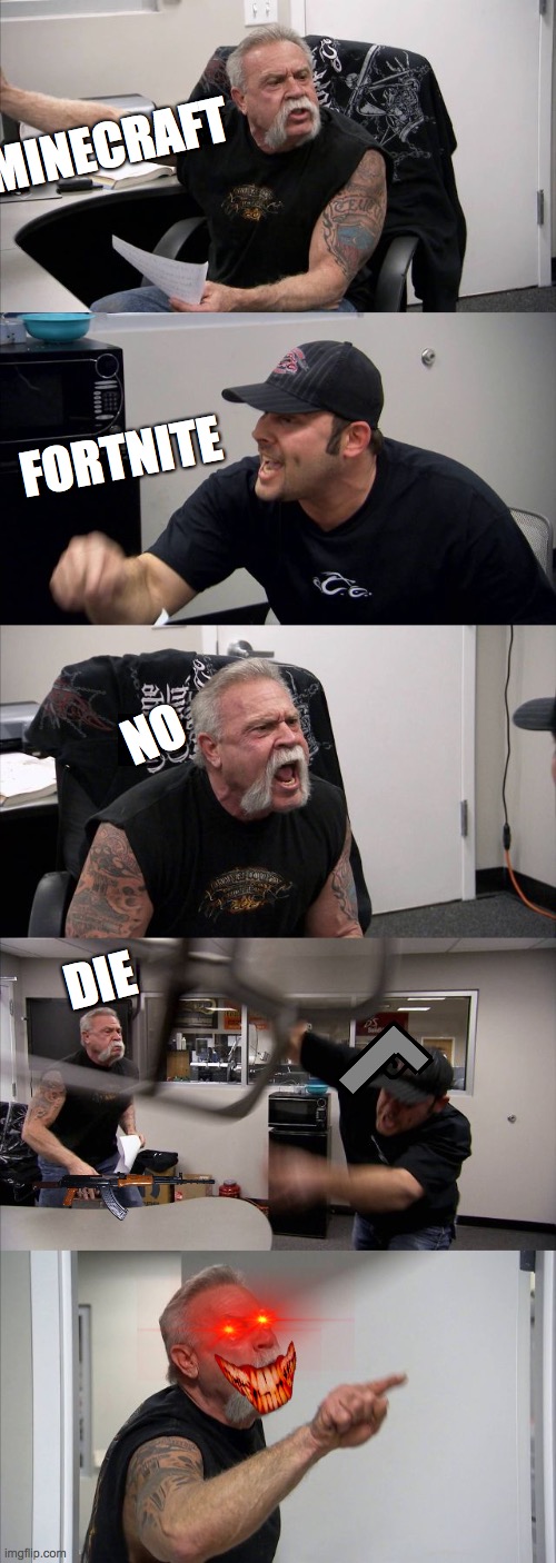 Pure Evil Boii | MINECRAFT; FORTNITE; NO; DIE | image tagged in memes,american chopper argument | made w/ Imgflip meme maker