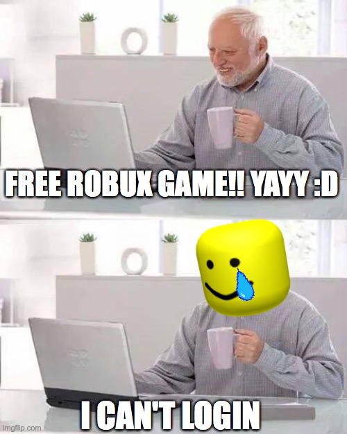 this is sad | FREE ROBUX GAME!! YAYY :D; I CAN'T LOGIN | image tagged in memes | made w/ Imgflip meme maker