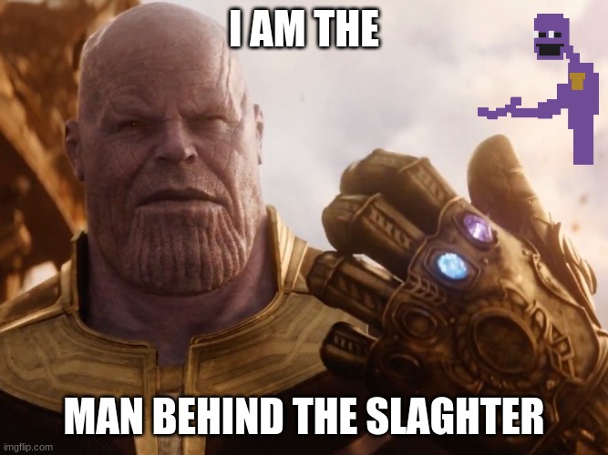 the man behind thanos | I AM THE; MAN BEHIND THE SLAGHTER | image tagged in thanos smile | made w/ Imgflip meme maker