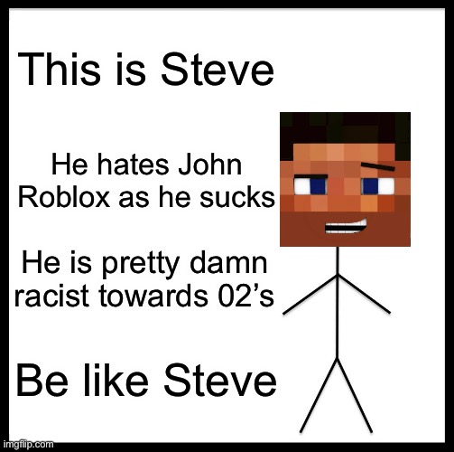 Be Like Bill | This is Steve; He hates John Roblox as he sucks; He is pretty damn racist towards 02’s; Be like Steve | image tagged in memes,be like bill | made w/ Imgflip meme maker