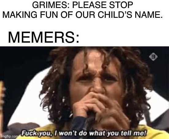 Elon musk child’s name | GRIMES: PLEASE STOP MAKING FUN OF OUR CHILD’S NAME. MEMERS: | image tagged in funny | made w/ Imgflip meme maker