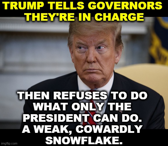 "I take no responsibility." Ever. | TRUMP TELLS GOVERNORS 
THEY'RE IN CHARGE; THEN REFUSES TO DO 
WHAT ONLY THE 
PRESIDENT CAN DO. 
A WEAK, COWARDLY 
SNOWFLAKE. | image tagged in trump eye slide - caught,trump,coronavirus,covid-19,responsibility,snowflake | made w/ Imgflip meme maker