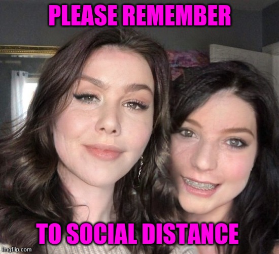 Mother daughter | PLEASE REMEMBER; TO SOCIAL DISTANCE | image tagged in mother daughter | made w/ Imgflip meme maker