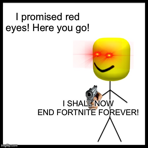 Be Like Bill | I promised red eyes! Here you go! I SHALL NOW END FORTNITE FOREVER! | image tagged in memes,be like bill | made w/ Imgflip meme maker