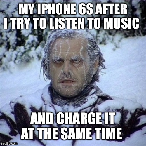 iPhone 6s | MY IPHONE 6S AFTER I TRY TO LISTEN TO MUSIC; AND CHARGE IT AT THE SAME TIME | image tagged in frozen guy | made w/ Imgflip meme maker