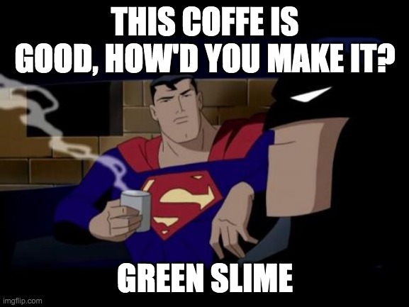 Batman And Superman | THIS COFFE IS GOOD, HOW'D YOU MAKE IT? GREEN SLIME | image tagged in memes,batman and superman | made w/ Imgflip meme maker