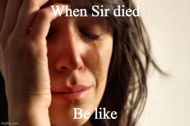 When Sir died be like | When Sir died; Be like | image tagged in memes,first world problems,mha,bnha | made w/ Imgflip meme maker