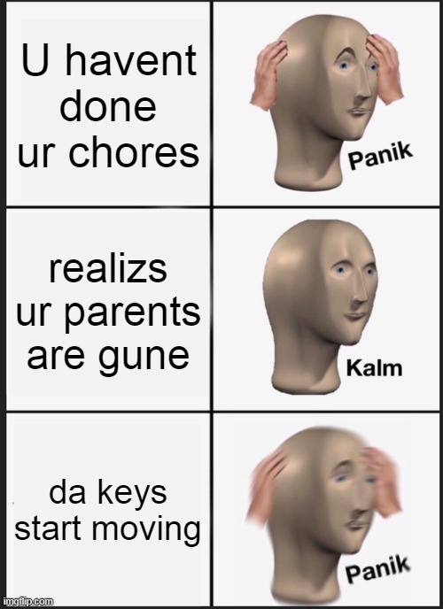 CHURES | U havent done ur chores; realizs ur parents are gune; da keys start moving | image tagged in memes,panik kalm panik | made w/ Imgflip meme maker